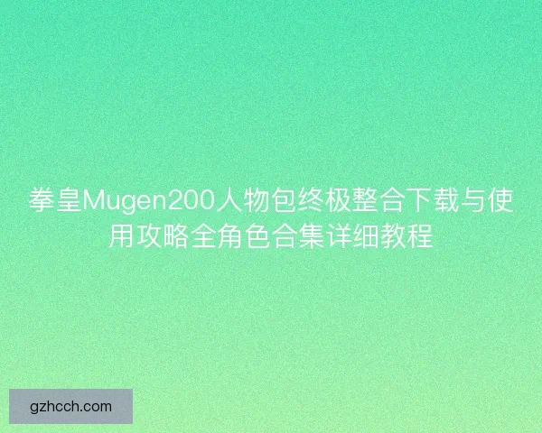 拳皇Mugen200人物包终极整合下载与使用攻略全角色合集详细教程