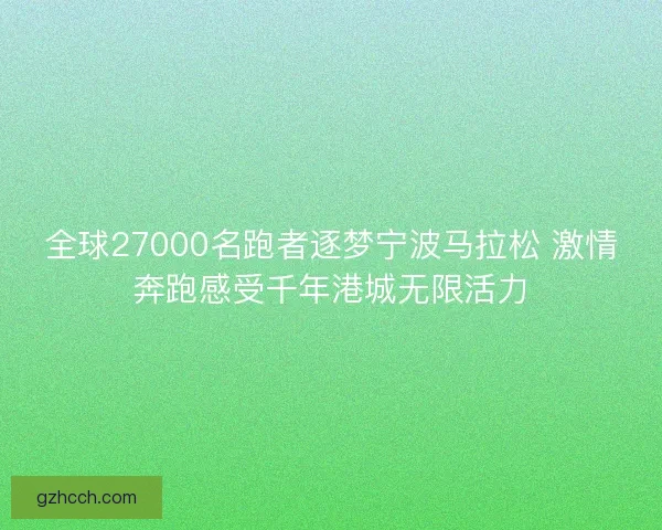 全球27000名跑者逐梦宁波马拉松 激情奔跑感受千年港城无限活力