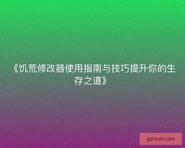 《饥荒修改器使用指南与技巧提升你的生存之道》