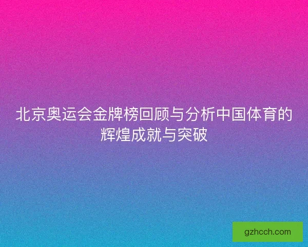北京奥运会金牌榜回顾与分析中国体育的辉煌成就与突破