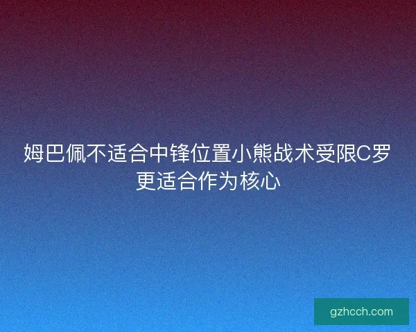 姆巴佩不适合中锋位置小熊战术受限C罗更适合作为核心 姆巴佩不适合中锋位置小熊战术受限C罗更适合作为核心