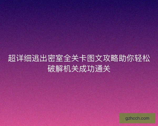 超详细逃出密室全关卡图文攻略助你轻松破解机关成功通关 超详细逃出密室全关卡图文攻略助你轻松破解机关成功通关